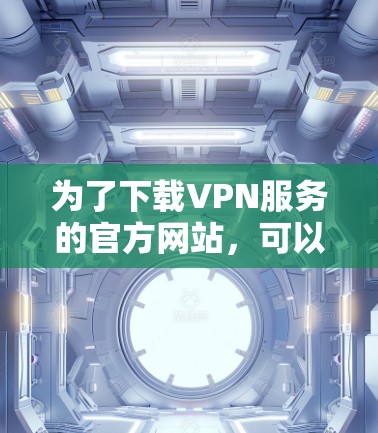 为了下载VPN服务的官方网站，可以按照以下步骤进行操作
