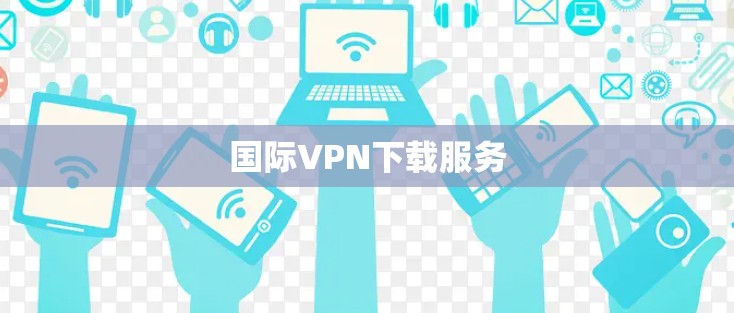 国际VPN下载服务