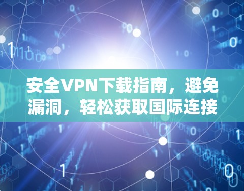 安全VPN下载指南，避免漏洞，轻松获取国际连接