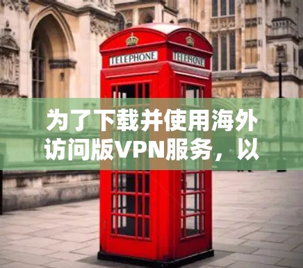 为了下载并使用海外访问版VPN服务，以下是一个清晰的步骤指南