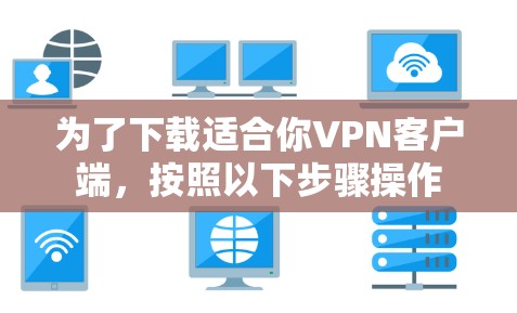为了下载适合你VPN客户端，按照以下步骤操作