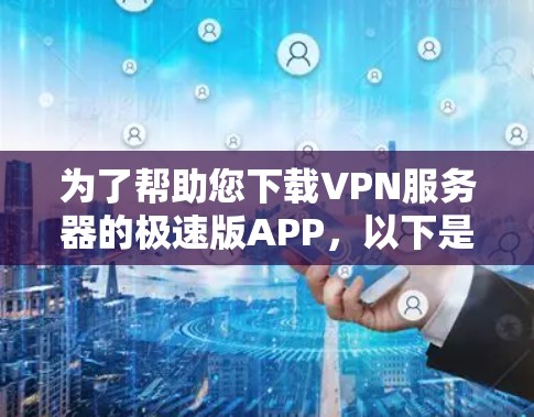 为了帮助您下载VPN服务器的极速版APP，以下是一些步骤和工具建议，您可以参考以下内容