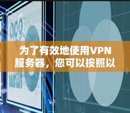 为了有效地使用VPN服务器，您可以按照以下步骤进行操作