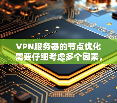 VPN服务器的节点优化需要仔细考虑多个因素，以确保网络性能和下载质量。以下是一步步的优化建议