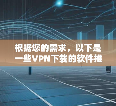 根据您的需求，以下是一些VPN下载的软件推荐，涵盖安全测试、加密、安全审计和流量控制等用途