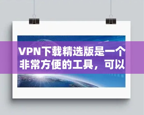 VPN下载精选版是一个非常方便的工具，可以帮助用户快速下载VPN服务。以下是一些推荐的VPN下载网站，适合免费版的使用