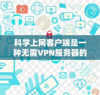 科学上网客户端是一种无需VPN服务器的网络访问工具，用户可以通过输入密码访问各种VPN服务。以下是对科学上网客户端的详细分析和选择建议