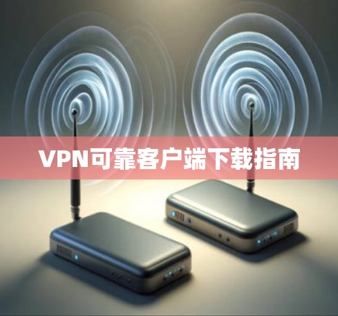 VPN可靠客户端下载指南