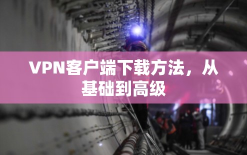 VPN客户端下载方法，从基础到高级