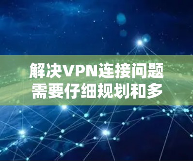 解决VPN连接问题需要仔细规划和多个方面考虑。以下是一步步的解决方案