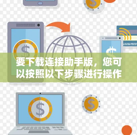 要下载连接助手版，您可以按照以下步骤进行操作