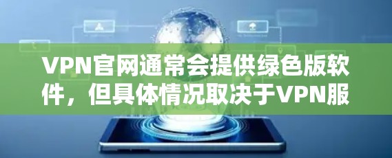 VPN官网通常会提供绿色版软件，但具体情况取决于VPN服务提供商的政策。以下是一些建议，帮助您找到适合的绿色版VPN软件