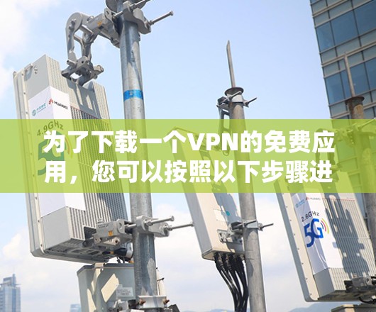 为了下载一个VPN的免费应用，您可以按照以下步骤进行