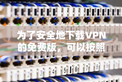为了安全地下载VPN的免费版，可以按照以下步骤进行
