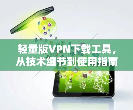 轻量版VPN下载工具，从技术细节到使用指南