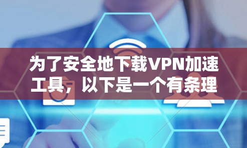 为了安全地下载VPN加速工具，以下是一个有条理的指南，帮助您顺利完成任务