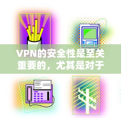 VPN的安全性是至关重要的，尤其是对于中国用户来说，出于法律和安全考虑，通常需要选择官方或经过严格审核的VPN服务。以下是一些关键建议和步骤，帮助您了解如何安全地使用VPN
