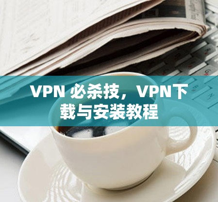 VPN 必杀技，VPN下载与安装教程