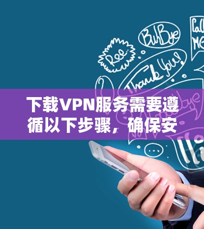 下载VPN服务需要遵循以下步骤，确保安全和正确使用