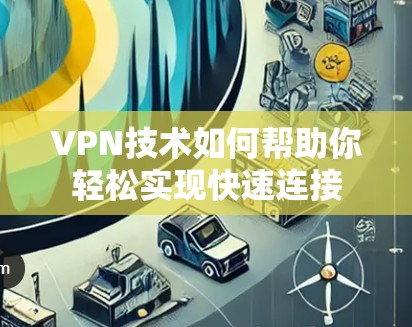 VPN技术如何帮助你轻松实现快速连接