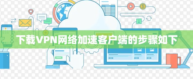 下载VPN网络加速客户端的步骤如下