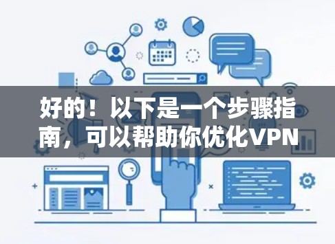好的！以下是一个步骤指南，可以帮助你优化VPN官网的网络性能，确保下载速度稳定和用户体验良好