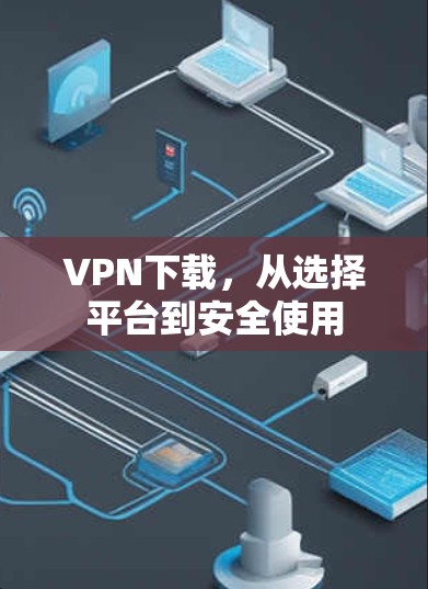 VPN下载，从选择平台到安全使用