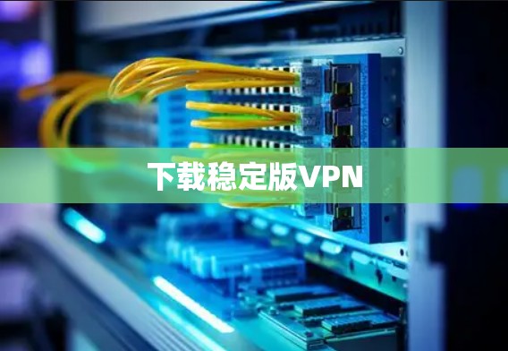 下载稳定版VPN