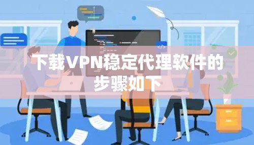 下载VPN稳定代理软件的步骤如下