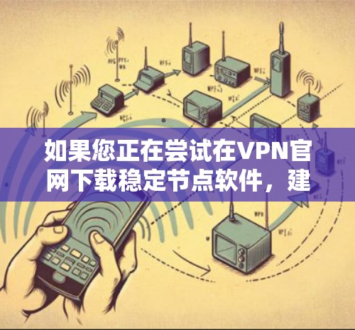 如果您正在尝试在VPN官网下载稳定节点软件，建议您按照以下步骤操作
