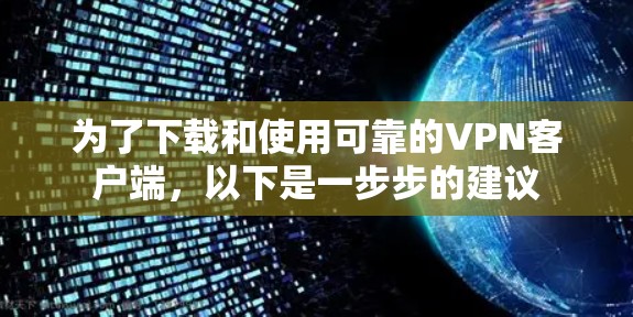为了下载和使用可靠的VPN客户端，以下是一步步的建议