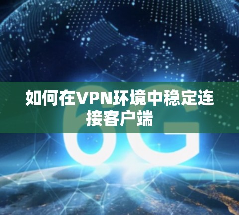 如何在VPN环境中稳定连接客户端