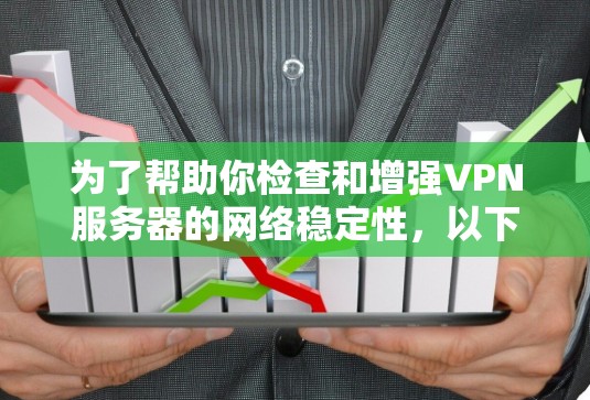 为了帮助你检查和增强VPN服务器的网络稳定性，以下是分步骤的指南