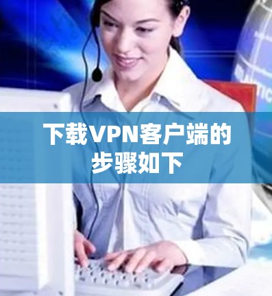 下载VPN客户端的步骤如下