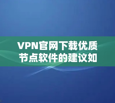 VPN官网下载优质节点软件的建议如下