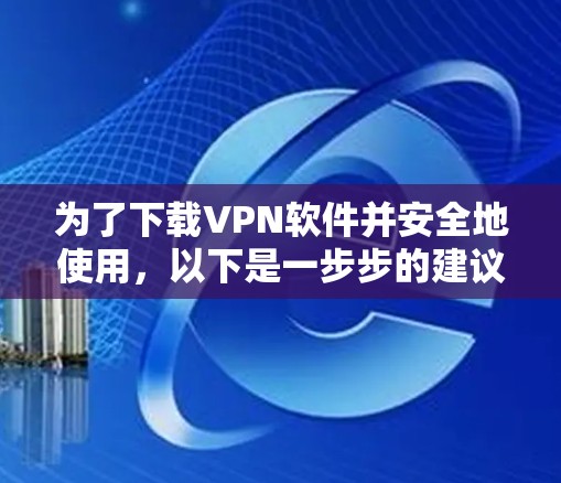 为了下载VPN软件并安全地使用，以下是一步步的建议