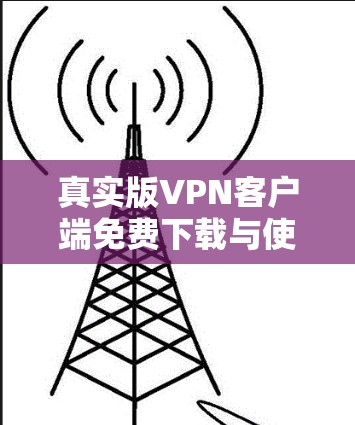 真实版VPN客户端免费下载与使用指南