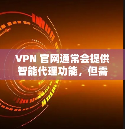 VPN 官网通常会提供智能代理功能，但需要根据具体的VPN服务来确认。以下是一些常见的步骤和注意事项，帮助您了解如何安装和使用智能代理