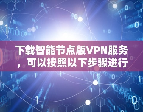 下载智能节点版VPN服务，可以按照以下步骤进行