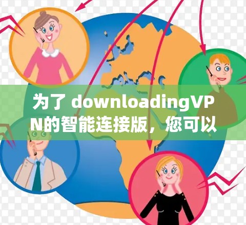 为了 downloadingVPN的智能连接版，您可以按照以下步骤进行