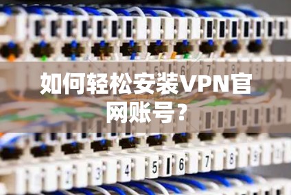 如何轻松安装VPN官网账号？