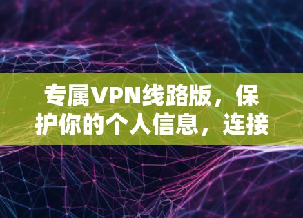专属VPN线路版，保护你的个人信息，连接更安全的未来