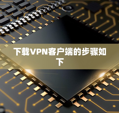 下载VPN客户端的步骤如下