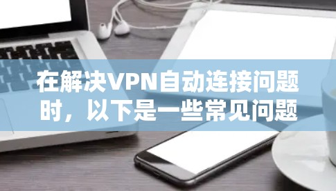 在解决VPN自动连接问题时，以下是一些常见问题的解决方案