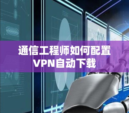 通信工程师如何配置VPN自动下载