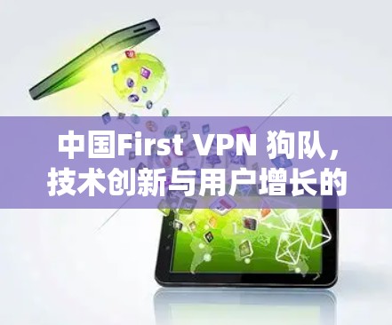 中国First VPN 狗队，技术创新与用户增长的精彩故事
