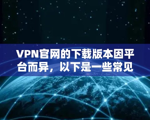 VPN官网的下载版本因平台而异，以下是一些常见的VPN官网，并提供了一些推荐的版本