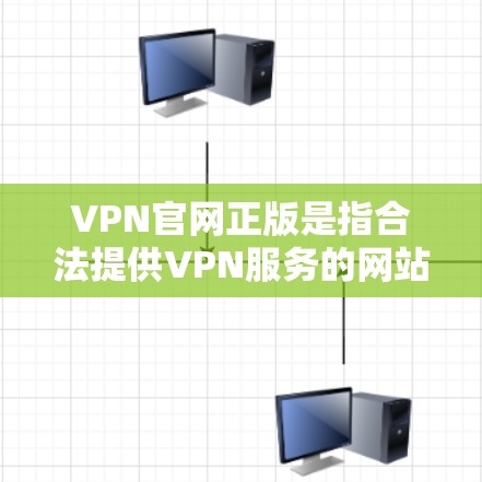 VPN官网正版是指合法提供VPN服务的网站，这些网站通常会发布详细的教程、指南和官方文档，帮助用户更好地学习和使用VPN技术。以下是关于VPN官网正版的一些要点和建议