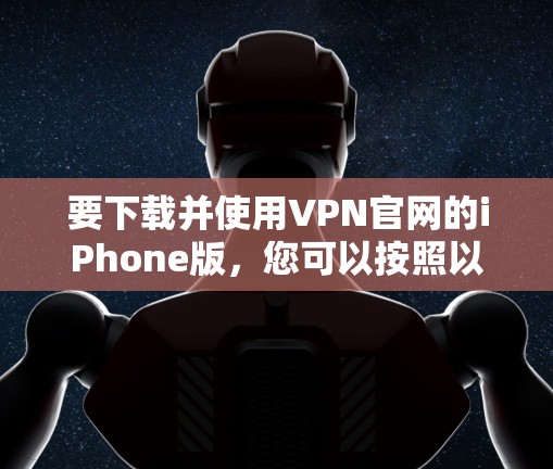 要下载并使用VPN官网的iPhone版，您可以按照以下步骤进行