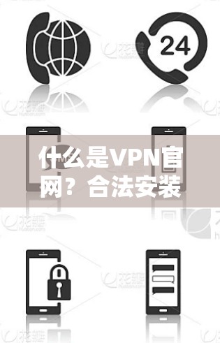 什么是VPN官网？合法安装包如何下载